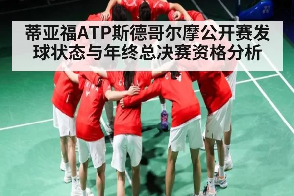 蒂亚福ATP斯德哥尔摩公开赛发球状态与年终总决赛资格分析